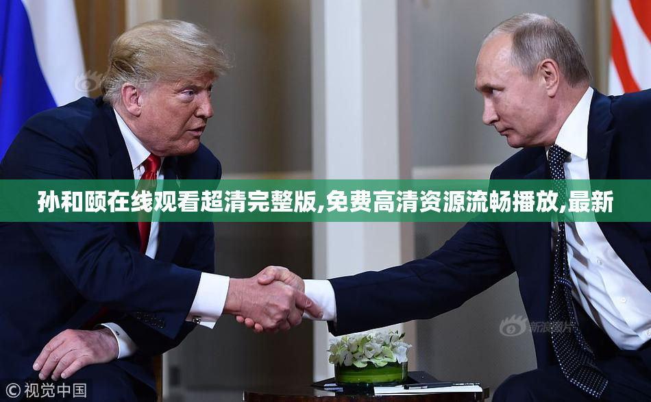 孙和颐在线观看超清完整版,免费高清资源流畅播放,最新