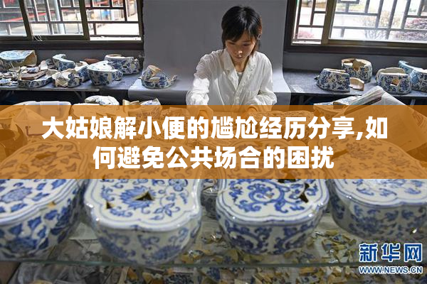 大姑娘解小便的尴尬经历分享,如何避免公共场合的困扰