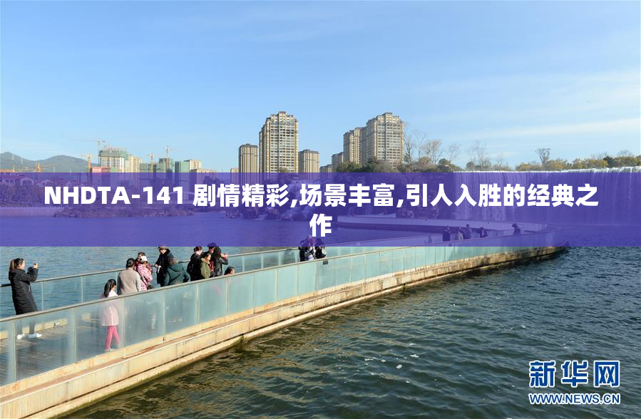 NHDTA-141 剧情精彩,场景丰富,引人入胜的经典之作