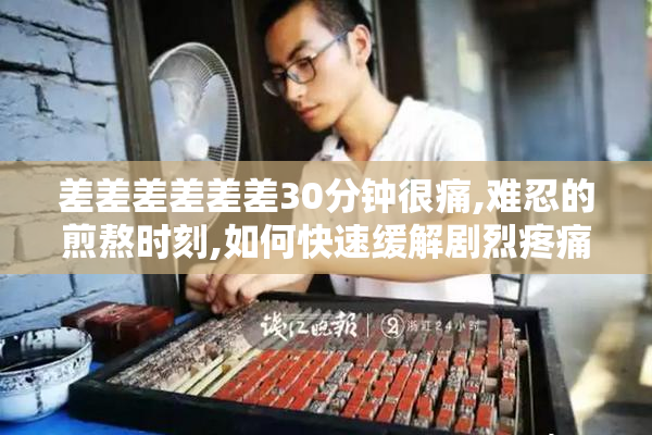 差差差差差差30分钟很痛,难忍的煎熬时刻,如何快速缓解剧烈疼痛