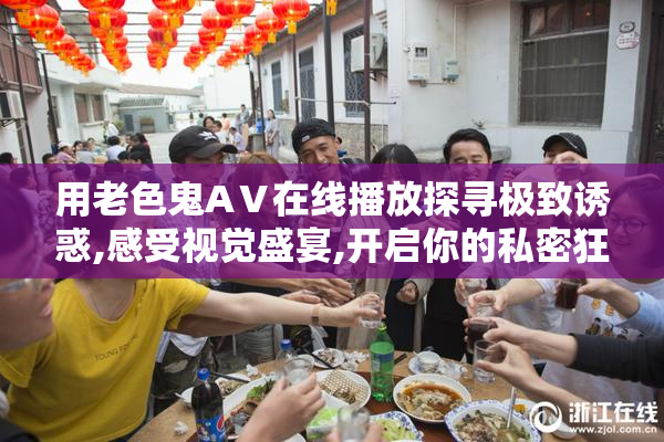 用老色鬼AⅤ在线播放探寻极致诱惑,感受视觉盛宴,开启你的私密狂欢