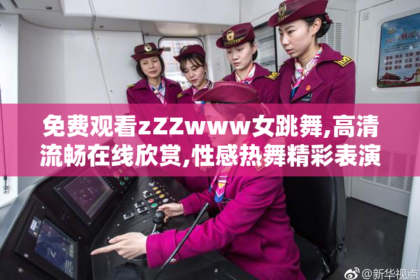 免费观看zZZwww女跳舞,高清流畅在线欣赏,性感热舞精彩表演,尽享