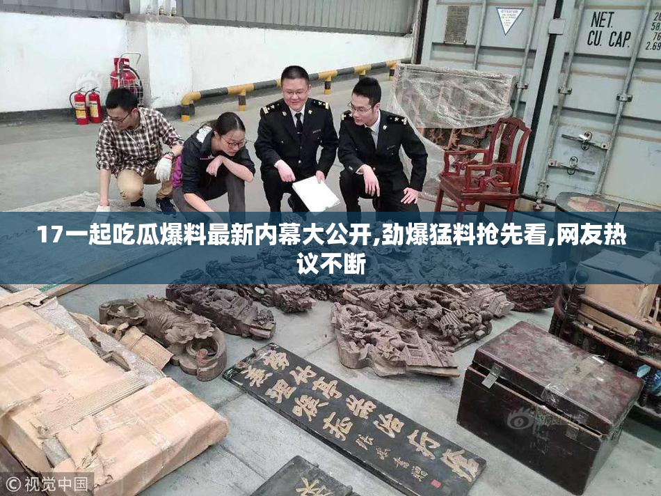 17一起吃瓜爆料最新内幕大公开,劲爆猛料抢先看,网友热议不断