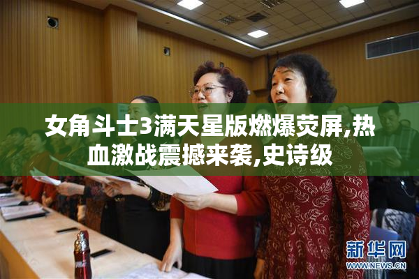 女角斗士3满天星版燃爆荧屏,热血激战震撼来袭,史诗级