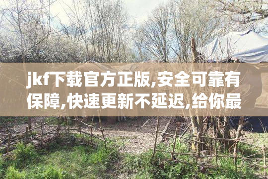 jkf下载官方正版,安全可靠有保障,快速更新不延迟,给你最佳使用感