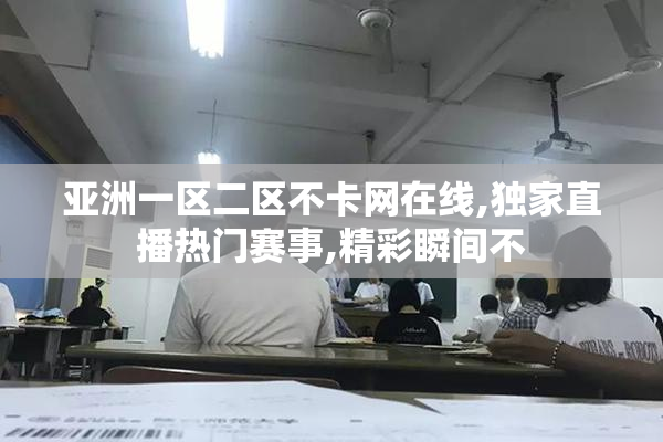 亚洲一区二区不卡网在线,独家直播热门赛事,精彩瞬间不