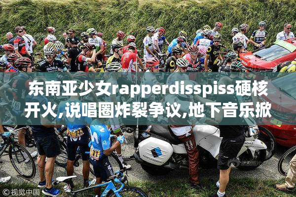 东南亚少女rapperdisspiss硬核开火,说唱圈炸裂争议,地下音乐掀起