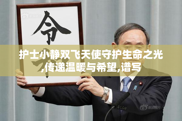 护士小静双飞天使守护生命之光,传递温暖与希望,谱写