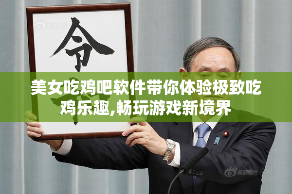 美女吃鸡吧软件带你体验极致吃鸡乐趣,畅玩游戏新境界