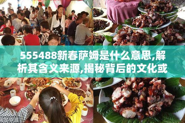 555488新春萨姆是什么意思,解析其含义来源,揭秘背后的文化或网络梗