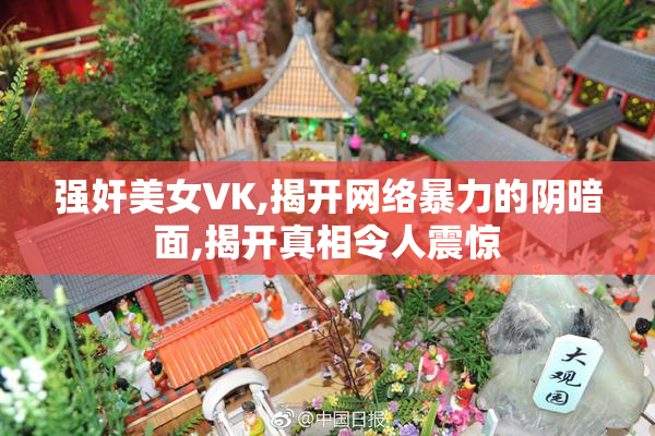 强奸美女VK,揭开网络暴力的阴暗面,揭开真相令人震惊