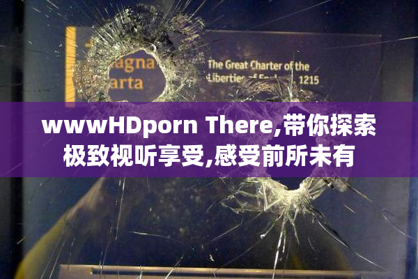 wwwHDporn There,带你探索极致视听享受,感受前所未有