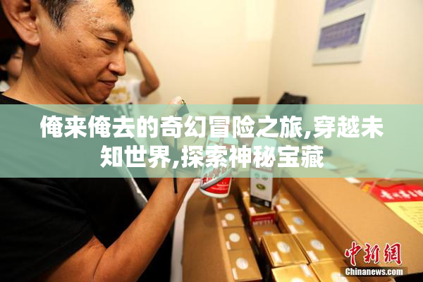俺来俺去的奇幻冒险之旅,穿越未知世界,探索神秘宝藏