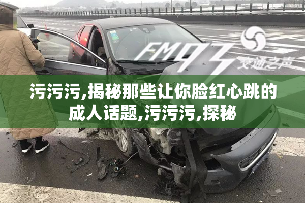 污污污,揭秘那些让你脸红心跳的成人话题,污污污,探秘