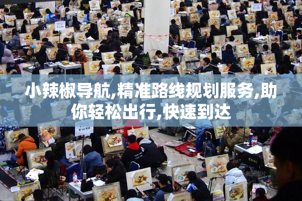 小辣椒导航,精准路线规划服务,助你轻松出行,快速到达