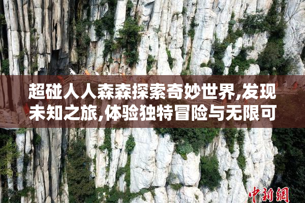 超碰人人森森探索奇妙世界,发现未知之旅,体验独特冒险与无限可能
