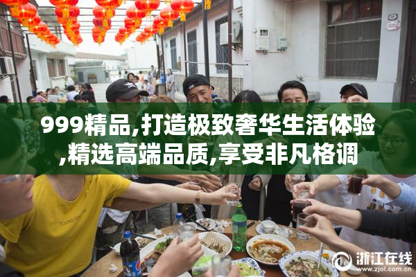 999精品,打造极致奢华生活体验,精选高端品质,享受非凡格调