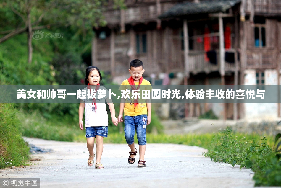 美女和帅哥一起拔萝卜,欢乐田园时光,体验丰收的喜悦与