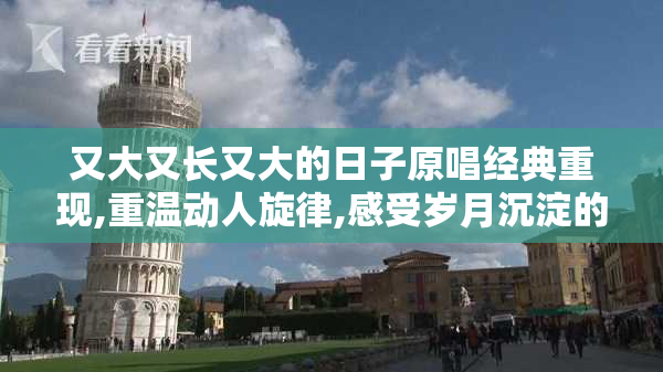 又大又长又大的日子原唱经典重现,重温动人旋律,感受岁月沉淀的深情