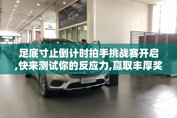 足底寸止倒计时拍手挑战赛开启,快来测试你的反应力,赢取丰厚奖励