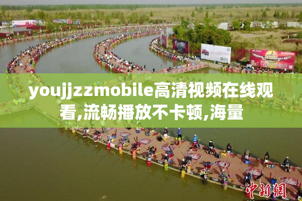 youjjzzmobile高清视频在线观看,流畅播放不卡顿,海量