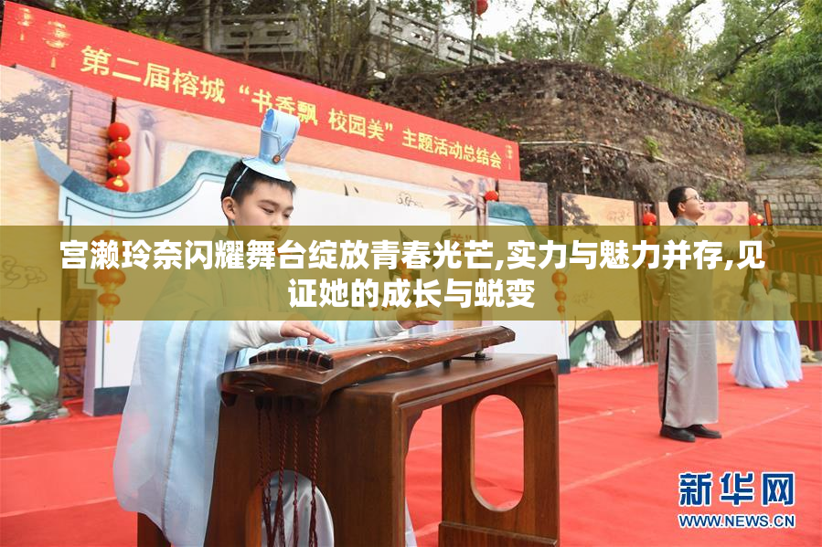 宫濑玲奈闪耀舞台绽放青春光芒,实力与魅力并存,见证她的成长与蜕变