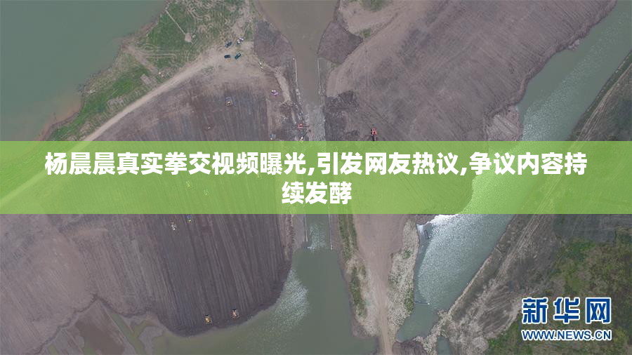 杨晨晨真实拳交视频曝光,引发网友热议,争议内容持续发酵
