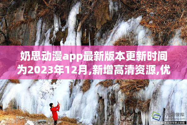奶思动漫app最新版本更新时间为2023年12月,新增高清资源,优化播放