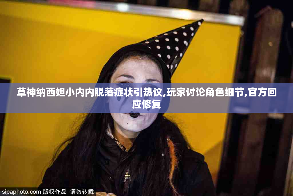 草神纳西妲小内内脱落症状引热议,玩家讨论角色细节,官方回应修复