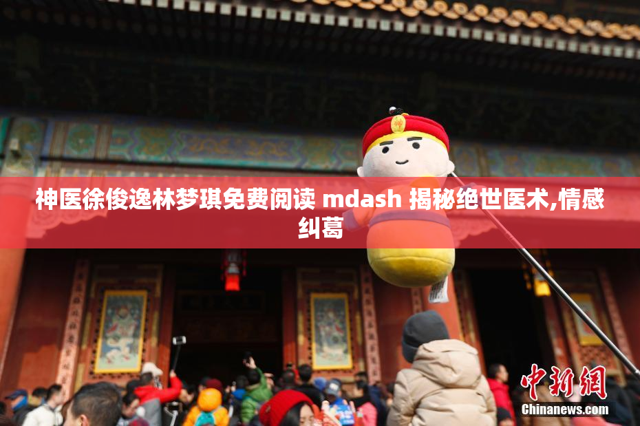 神医徐俊逸林梦琪免费阅读 mdash 揭秘绝世医术,情感纠葛