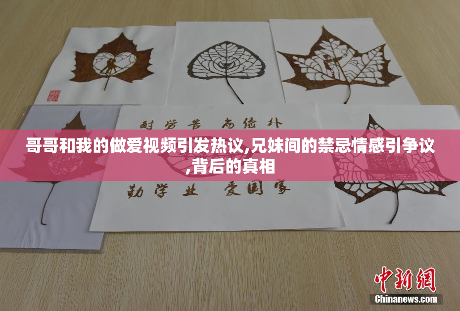 哥哥和我的做爱视频引发热议,兄妹间的禁忌情感引争议,背后的真相