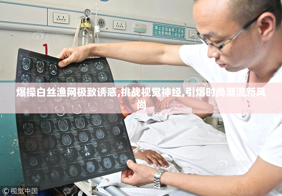 爆操白丝渔网极致诱惑,挑战视觉神经,引爆时尚潮流新风尚