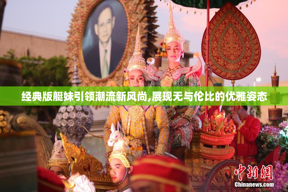 经典版艇妹引领潮流新风尚,展现无与伦比的优雅姿态