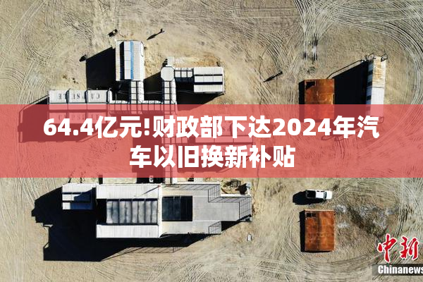 64.4亿元!财政部下达2024年汽车以旧换新补贴