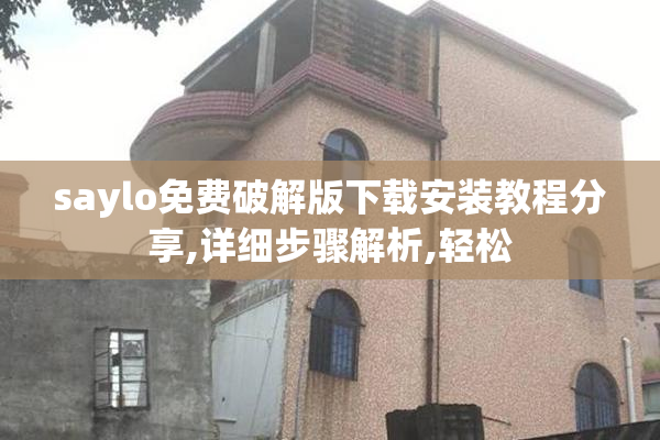 saylo免费破解版下载安装教程分享,详细步骤解析,轻松