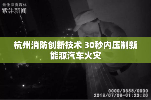 杭州消防创新技术 30秒内压制新能源汽车火灾