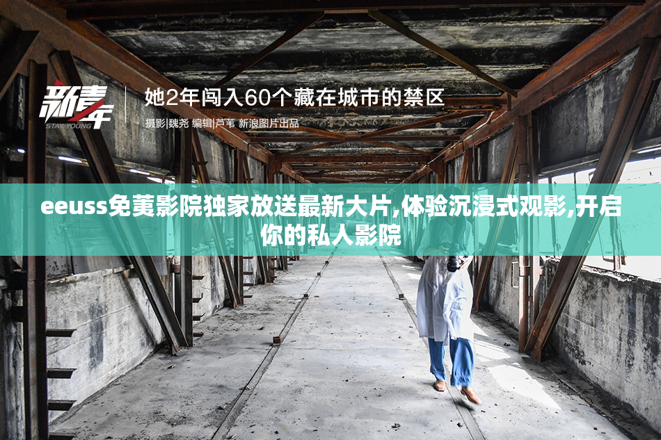 eeuss免荑影院独家放送最新大片,体验沉浸式观影,开启你的私人影院