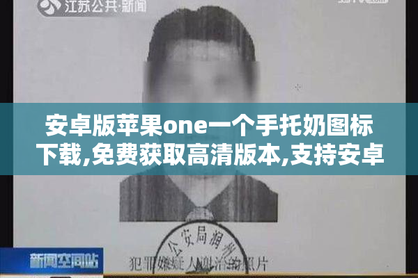 安卓版苹果one一个手托奶图标下载,免费获取高清版本,支持安卓与