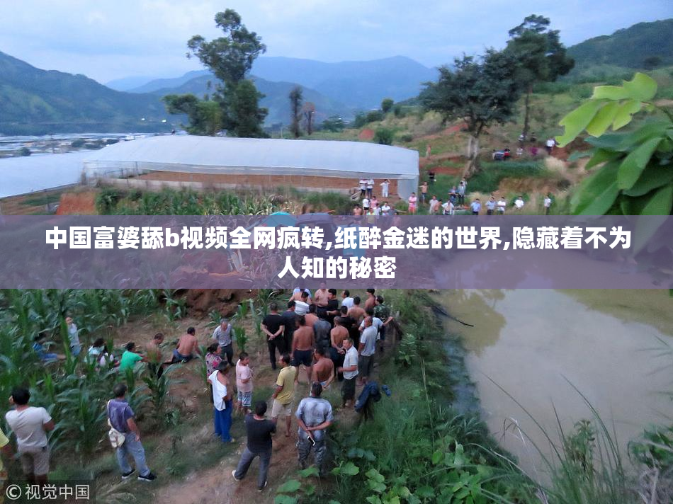 中国富婆舔b视频全网疯转,纸醉金迷的世界,隐藏着不为人知的秘密