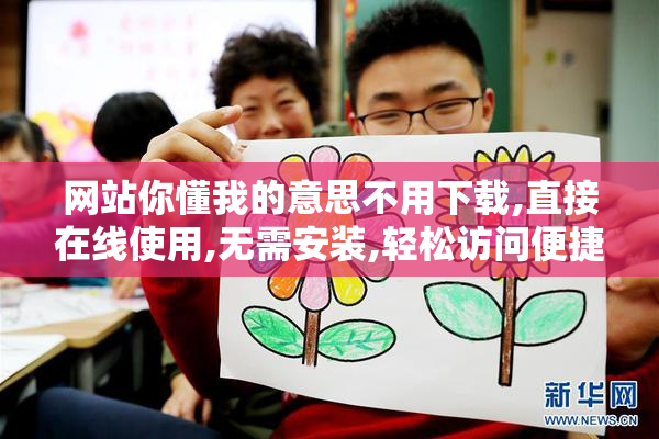 网站你懂我的意思不用下载,直接在线使用,无需安装,轻松访问便捷体验