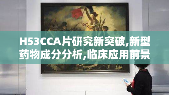 H53CCA片研究新突破,新型药物成分分析,临床应用前景探讨