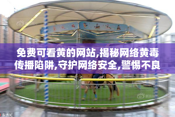 免费可看黄的网站,揭秘网络黄毒传播陷阱,守护网络安全,警惕不良