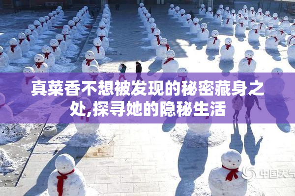 真菜香不想被发现的秘密藏身之处,探寻她的隐秘生活