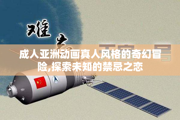 成人亚洲动画真人风格的奇幻冒险,探索未知的禁忌之恋