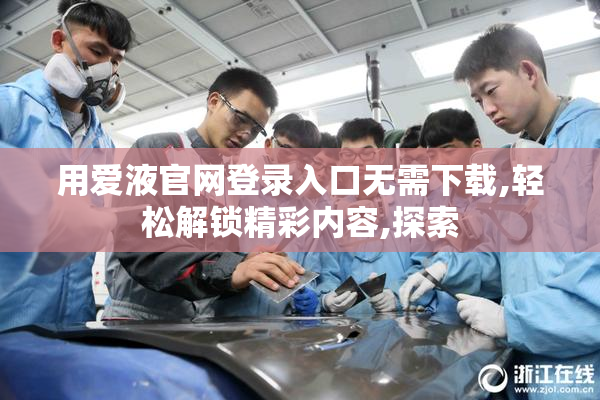 用爱液官网登录入口无需下载,轻松解锁精彩内容,探索