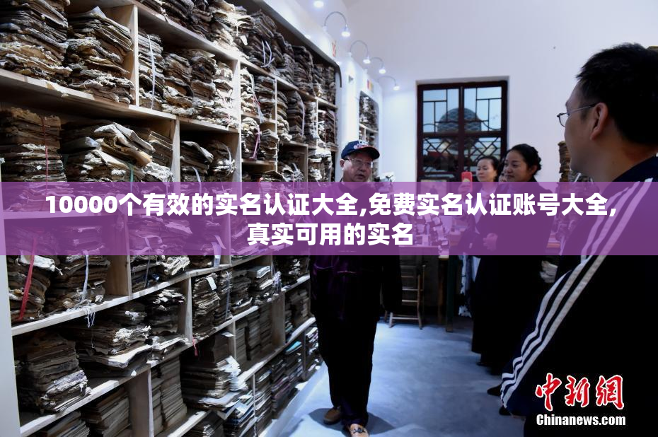 10000个有效的实名认证大全,免费实名认证账号大全,真实可用的实名