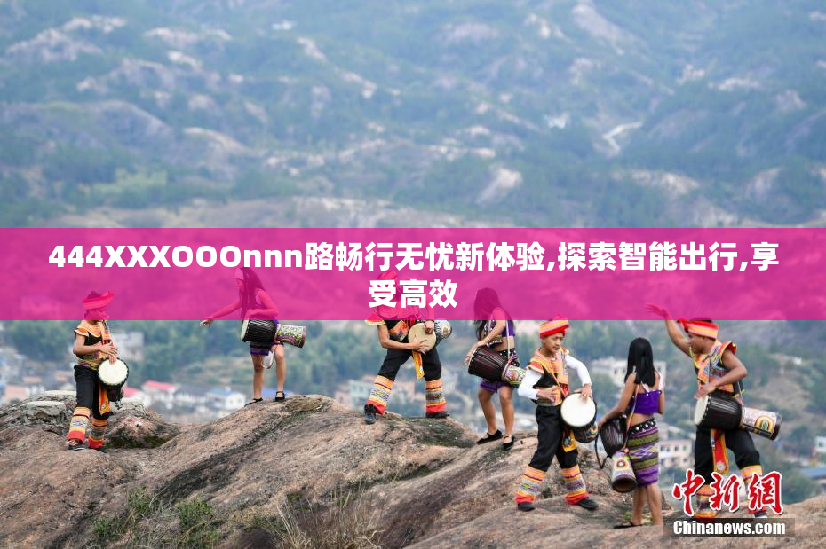 444XXXOOOnnn路畅行无忧新体验,探索智能出行,享受高效
