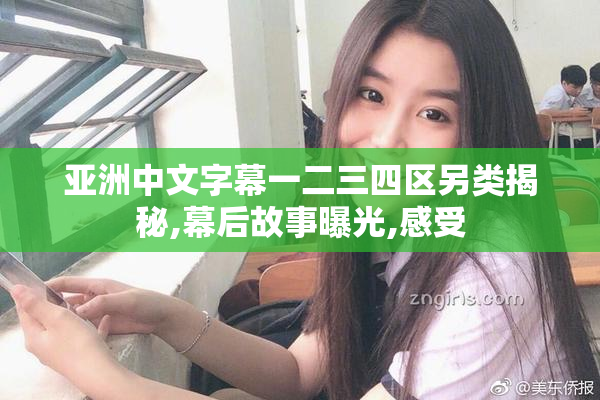 亚洲中文字幕一二三四区另类揭秘,幕后故事曝光,感受