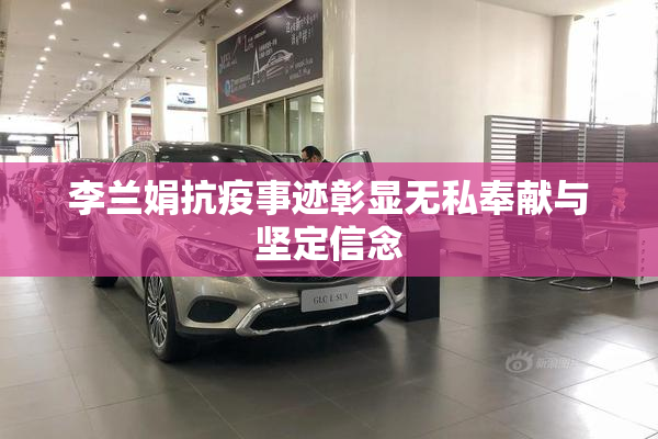 李兰娟抗疫事迹彰显无私奉献与坚定信念