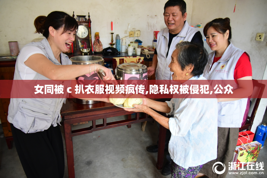 女同被 c 扒衣服视频疯传,隐私权被侵犯,公众